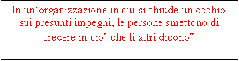 Casella di testo: In unorganizzazione in cui si chiude un occhio sui presunti impegni, le persone smettono di credere in cio che li altri dicono